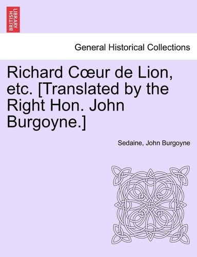 Richard Cœur de Lion, etc. [Translated by the Right Hon. John Burgoyne.]