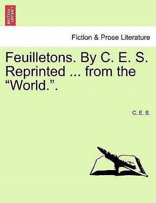 Feuilletons. By C. E. S. Reprinted ... from the "World.".