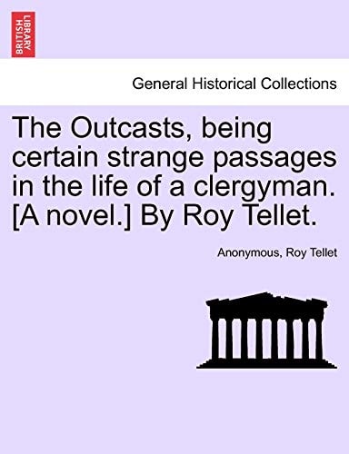 The Outcasts, being certain strange passages in the life of a clergyman. [A novel.] By Roy Tellet.