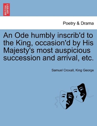 An Ode humbly inscrib'd to the King, occasion'd by His Majesty's most auspicious succession and arrival, etc.