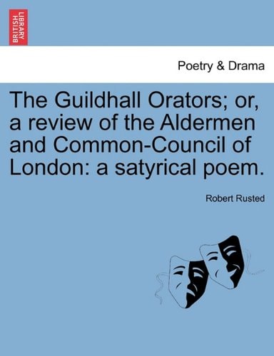 The Guildhall Orators; or, a review of the Aldermen and Common-Council of London: a satyrical poem.