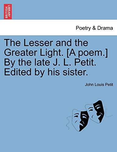 The Lesser and the Greater Light. [A poem.] By the late J. L. Petit. Edited by his sister.