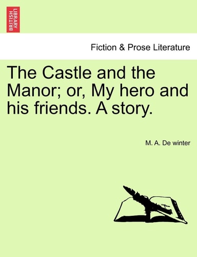 The Castle and the Manor; or, My hero and his friends. A story.