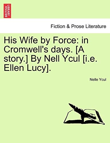 His Wife by Force: in Cromwell's days. [A story.] By Nell Ycul [i.e. Ellen Lucy].