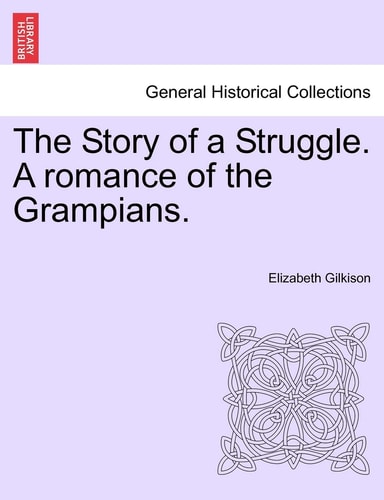 The Story of a Struggle. A romance of the Grampians.