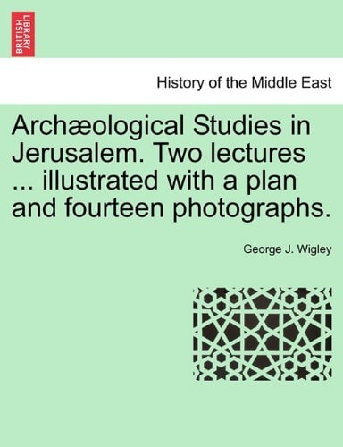 Archæological Studies in Jerusalem. Two lectures ... illustrated with a plan and fourteen photographs.