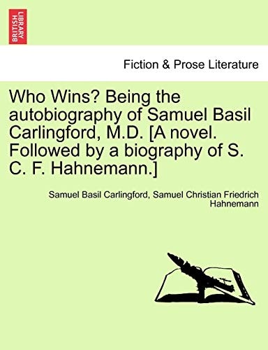Who Wins? Being the autobiography of Samuel Basil Carlingford, M.D. [A novel. Followed by a biography of S. C. F. Hahnemann.]