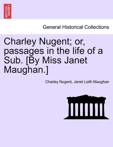 Charley Nugent; or, passages in the life of a Sub. [By Miss Janet Maughan.]