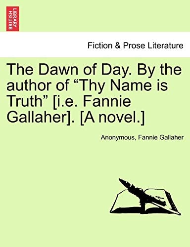 The Dawn of Day. by the Author of "Thy Name Is Truth" [I.E. Fannie Gallaher]. [A Novel.]