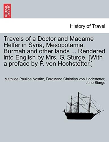 Travels of a Doctor and Madame Helfer in Syria, Mesopotamia, Burmah and other lands ... Rendered into English by Mrs. G. Sturge. [With a preface by F. von Hochstetter.]
