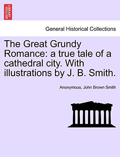 The Great Grundy Romance: a true tale of a cathedral city. With illustrations by J. B. Smith.