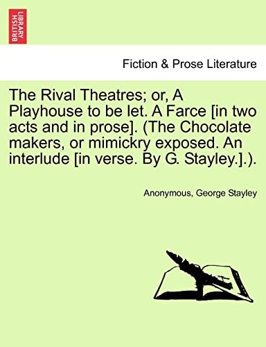 The Rival Theatres; or, A Playhouse to be let. A Farce [in two acts and in prose]. (The Chocolate makers, or mimickry exposed. An interlude [in verse. By G. Stayley.].).