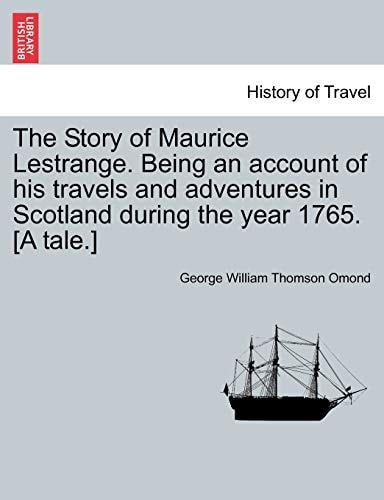 The Story of Maurice Lestrange. Being an account of his travels and adventures in Scotland during the year 1765. [A tale.]
