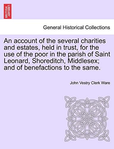 An account of the several charities and estates, held in trust, for the use of the poor in the parish of Saint Leonard, Shoreditch, Middlesex; and of benefactions to the same.