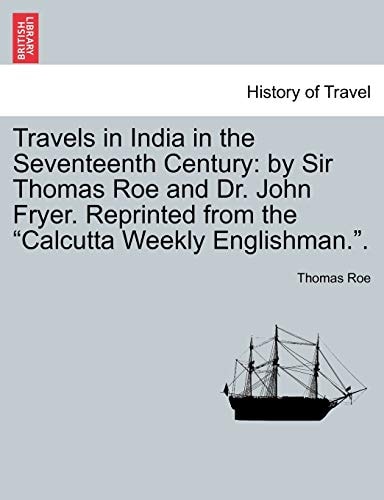 Travels in India in the Seventeenth Century: by Sir Thomas Roe and Dr. John Fryer. Reprinted from the "Calcutta Weekly Englishman.".