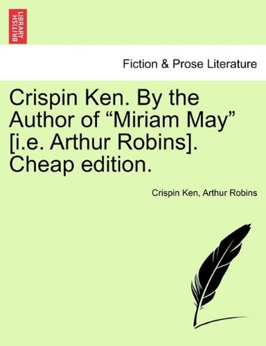Crispin Ken. By the Author of "Miriam May" [i.e. Arthur Robins]. Cheap edition.