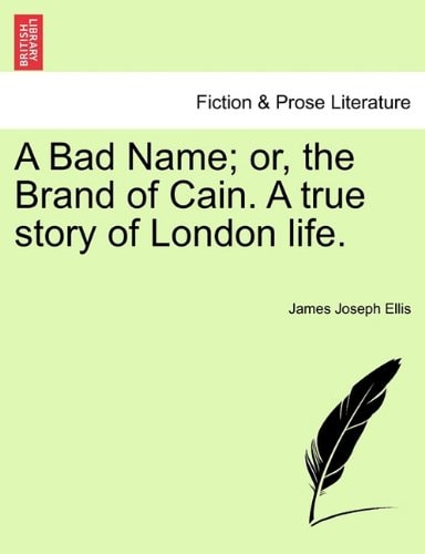 A Bad Name; or, the Brand of Cain. A true story of London life.
