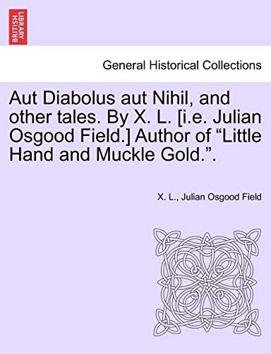Aut Diabolus Aut Nihil, and Other Tales. by X. L. [I.E. Julian Osgood Field.] Author of Little Hand and Muckle Gold..