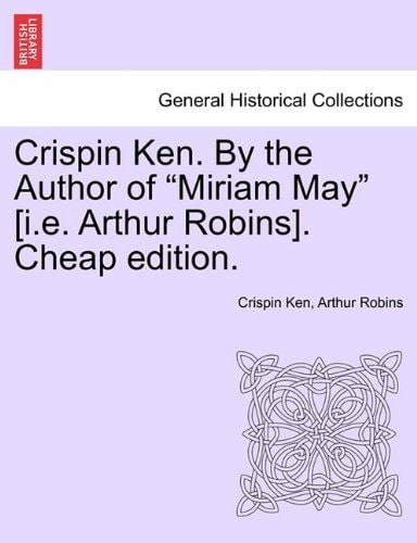 Crispin Ken. By the Author of "Miriam May" [i.e. Arthur Robins]. Cheap edition.