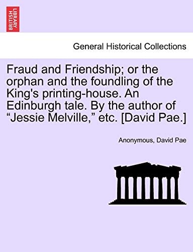 Fraud and Friendship; or the orphan and the foundling of the King's printing-house. An Edinburgh tale. By the author of "Jessie Melville," etc. [David Pae.]