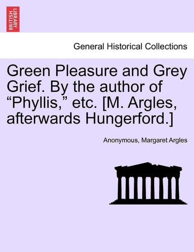 Green Pleasure and Grey Grief. by the Author of "Phyllis," Etc. [M. Argles, Afterwards Hungerford.]