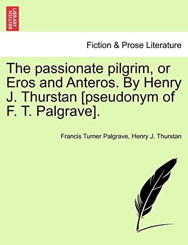 The passionate pilgrim, or Eros and Anteros. By Henry J. Thurstan [pseudonym of F. T. Palgrave].
