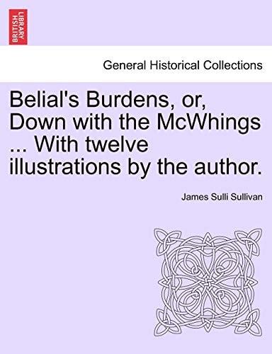 Belial's Burdens, or, Down with the McWhings ... With twelve illustrations by the author.