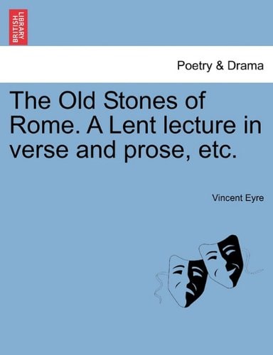 The Old Stones of Rome. A Lent lecture in verse and prose, etc.