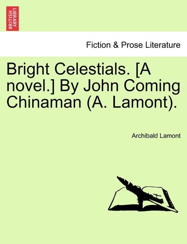 Bright Celestials. [A novel.] By John Coming Chinaman (A. Lamont).