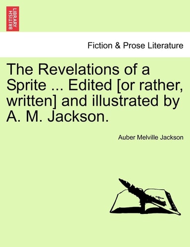 The Revelations of a Sprite ... Edited [or rather, written] and illustrated by A. M. Jackson.