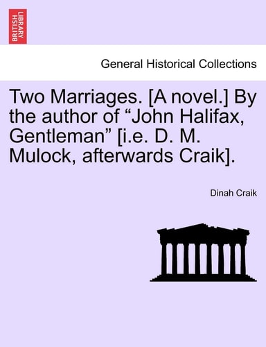 Two Marriages. [A novel.] By the author of "John Halifax, Gentleman" [i.e. D. M. Mulock, afterwards Craik].