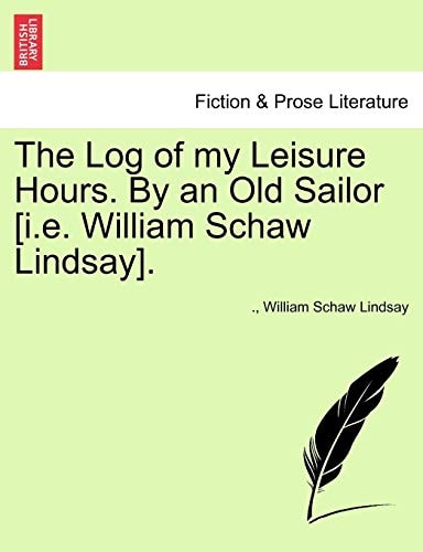 The Log of my Leisure Hours. By an Old Sailor [i.e. William Schaw Lindsay].