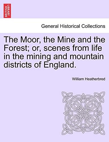 The Moor, the Mine and the Forest; or, scenes from life in the mining and mountain districts of England.