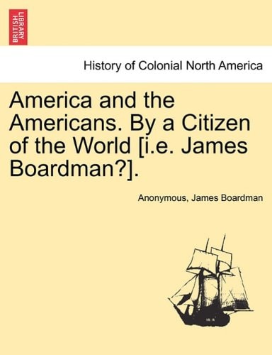 America and the Americans. By a Citizen of the World [i.e. James Boardman?].