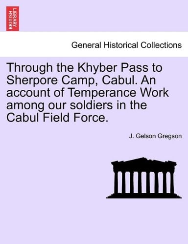 Through the Khyber Pass to Sherpore Camp, Cabul. An account of Temperance Work among our soldiers in the Cabul Field Force.