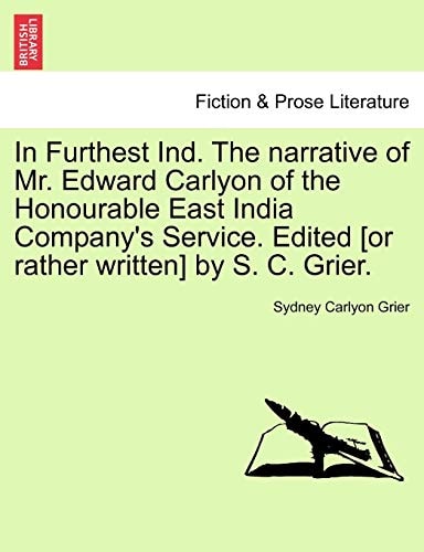In Furthest Ind. The narrative of Mr. Edward Carlyon of the Honourable East India Company's Service. Edited [or rather written] by S. C. Grier.