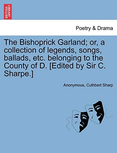 The Bishoprick Garland; or, a collection of legends, songs, ballads, etc. belonging to the County of D. [Edited by Sir C. Sharpe.]