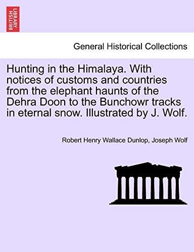 Hunting in the Himalaya. With notices of customs and countries from the elephant haunts of the Dehra Doon to the Bunchowr tracks in eternal snow. Illustrated by J. Wolf.