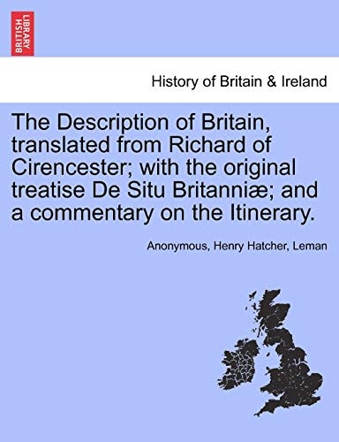 The Description of Britain, translated from Richard of Cirencester; with the original treatise De Situ Britanniæ; and a commentary on the Itinerary.