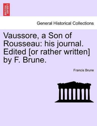 Vaussore, a Son of Rousseau: his journal. Edited [or rather written] by F. Brune.