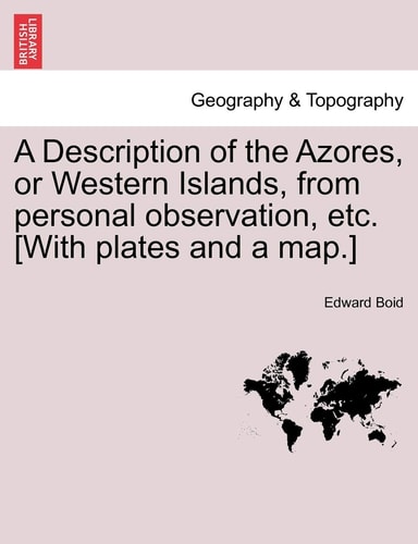 A Description of the Azores, or Western Islands, from personal observation, etc. [With plates and a map.]