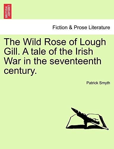 The Wild Rose of Lough Gill. A tale of the Irish War in the seventeenth century.
