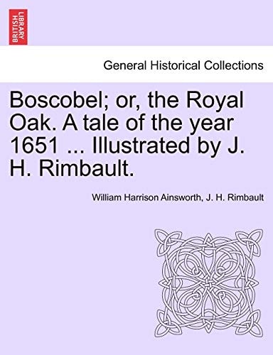 Boscobel; or, the Royal Oak. A tale of the year 1651 ... Illustrated by J. H. Rimbault.