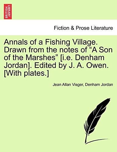 Annals of a Fishing Village. Drawn from the notes of "A Son of the Marshes" [i.e. Denham Jordan]. Edited by J. A. Owen. [With plates.]
