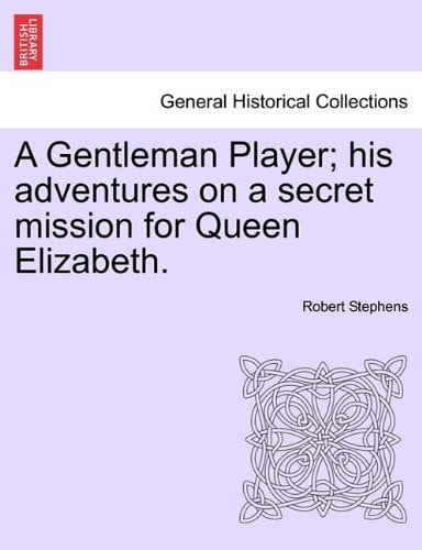A Gentleman Player; his adventures on a secret mission for Queen Elizabeth.