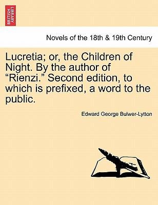 Lucretia; Or, the Children of Night. by the Author of "Rienzi." Second Edition, to Which Is Prefixed, a Word to the Public.