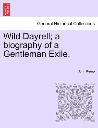 Wild Dayrell; a biography of a Gentleman Exile.