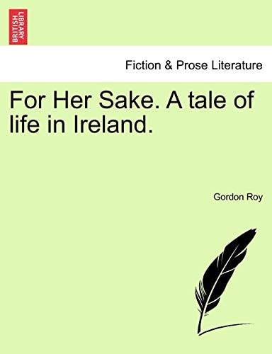 For Her Sake. A tale of life in Ireland.