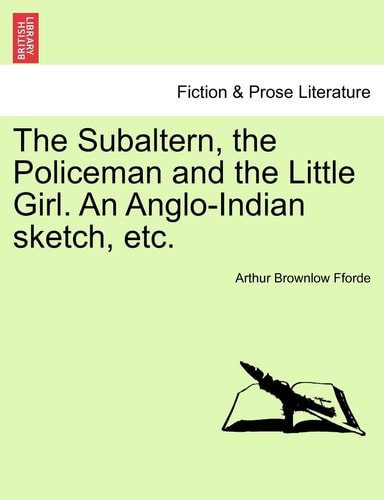 The Subaltern, the Policeman and the Little Girl. An Anglo-Indian sketch, etc.