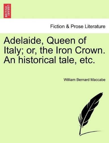 Adelaide, Queen of Italy; or, the Iron Crown. An historical tale, etc.